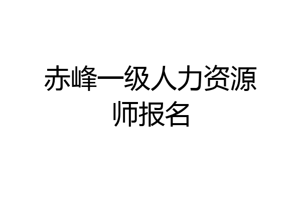 赤峰一级人力资源师报名