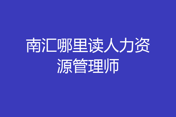 南汇哪里读人力资源管理师