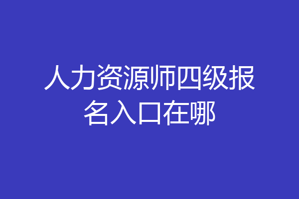人力资源师四级报名入口在哪