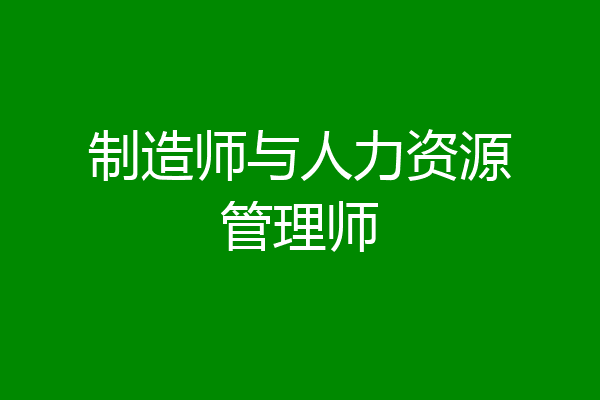 制造师与人力资源管理师