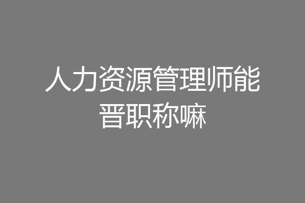 人力资源管理师能晋职称嘛