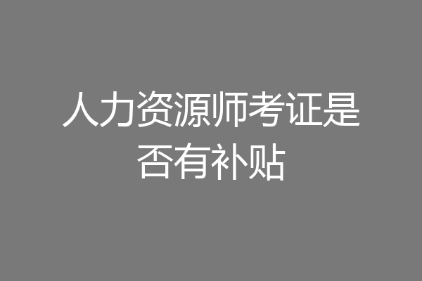 人力资源师考证是否有补贴