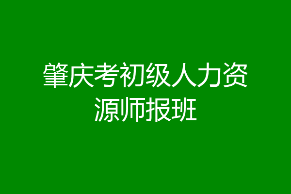 肇庆考初级人力资源师报班