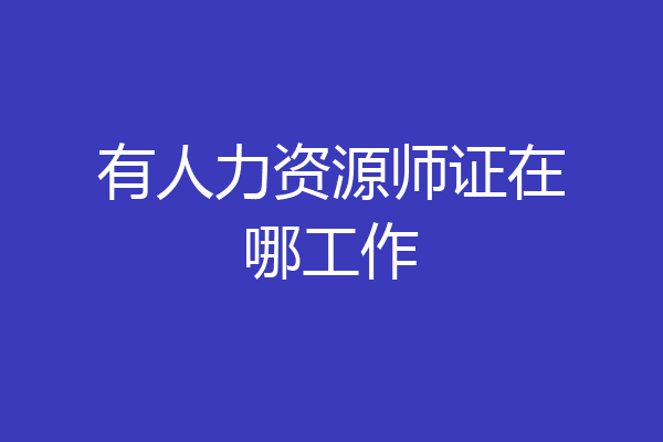 有人力资源师证在哪工作