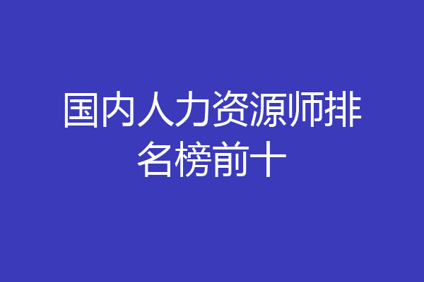 国内人力资源师排名榜前十