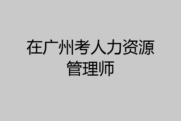 在广州考人力资源管理师