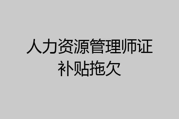 人力资源管理师证补贴拖欠
