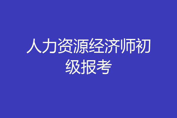 人力资源经济师初级报考