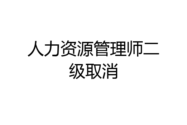 人力资源管理师二级取消