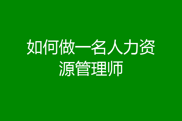 如何做一名人力资源管理师