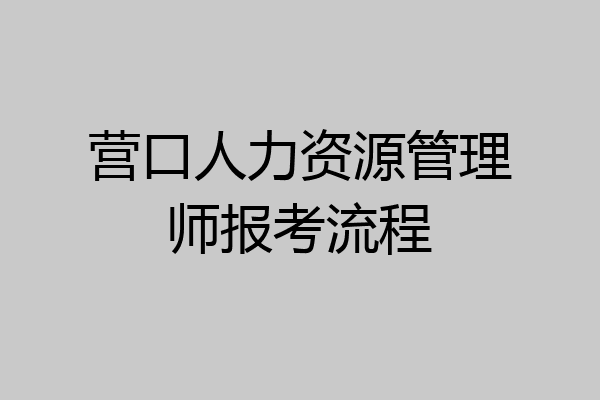 营口人力资源管理师报考流程