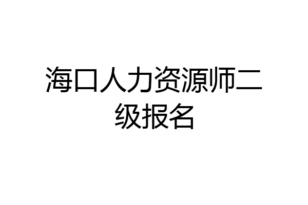 海口人力资源师二级报名