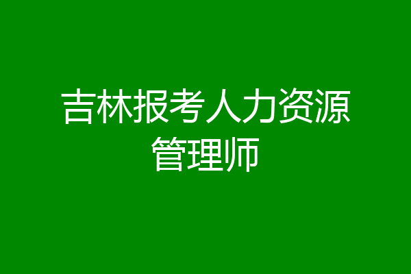 吉林报考人力资源管理师