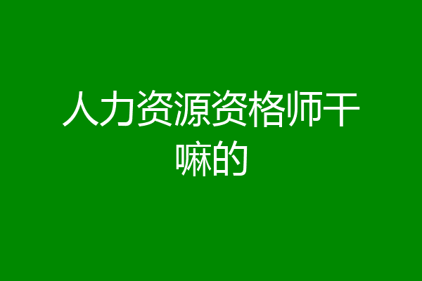 人力资源资格师干嘛的