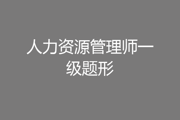 人力资源管理师一级题形