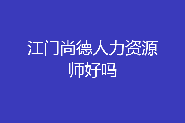 江门尚德人力资源师好吗