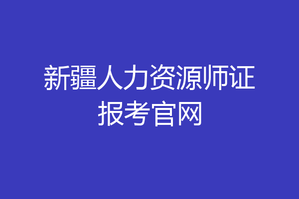 新疆人力资源师证报考官网
