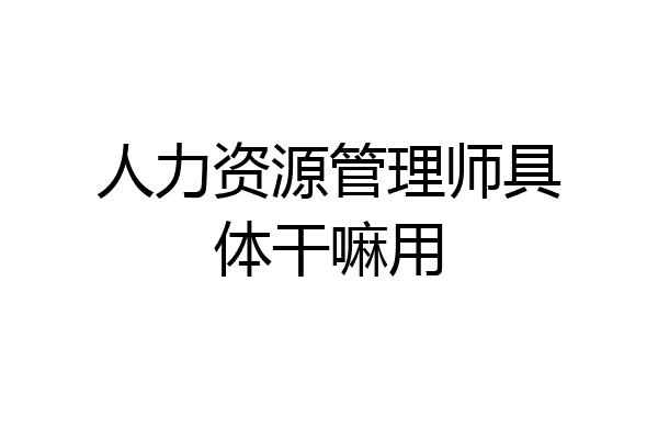 人力资源管理师具体干嘛用