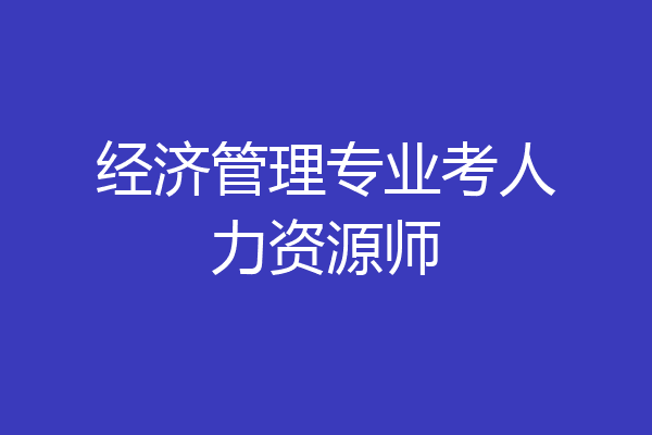 经济管理专业考人力资源师