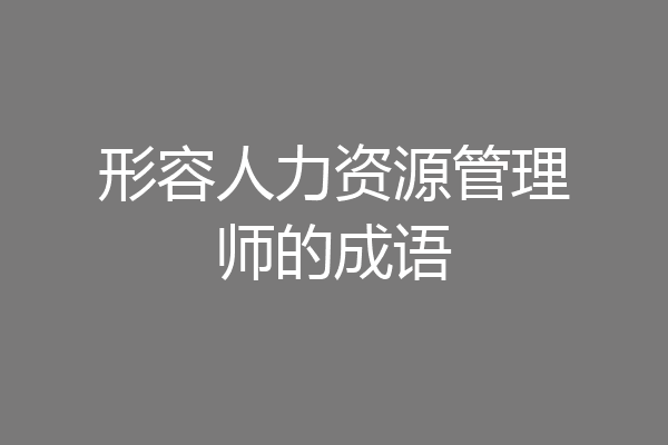 形容人力资源管理师的成语