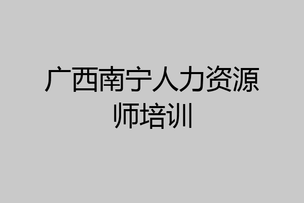 广西南宁人力资源师培训