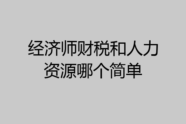经济师财税和人力资源哪个简单