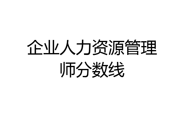 企业人力资源管理师分数线