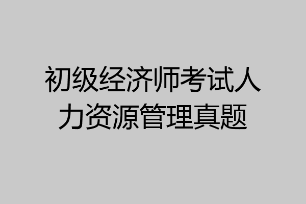 初级经济师考试人力资源管理真题