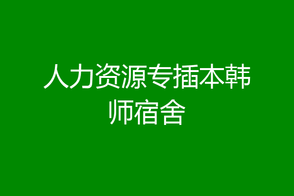 人力资源专插本韩师宿舍