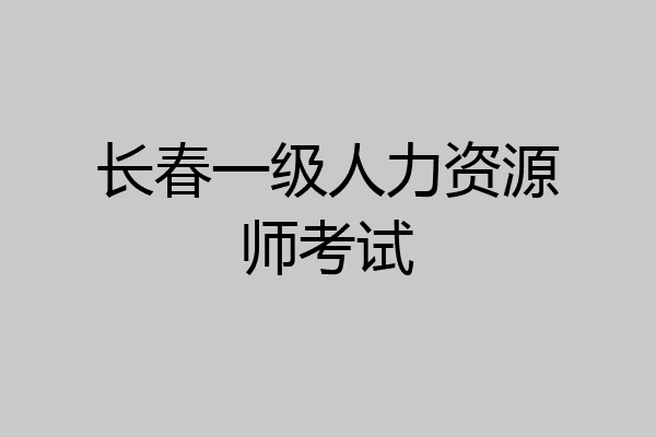 长春一级人力资源师考试