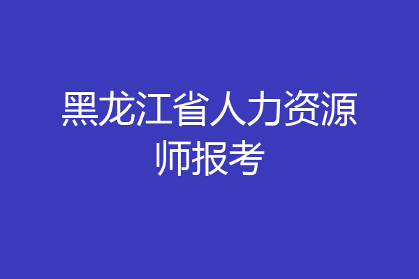 黑龙江省人力资源师报考
