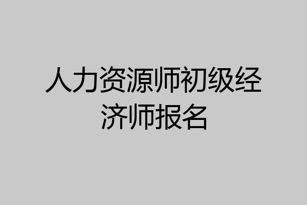 人力资源师初级经济师报名