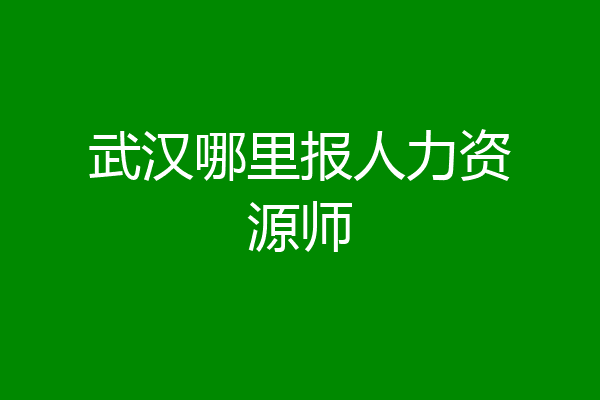 武汉哪里报人力资源师