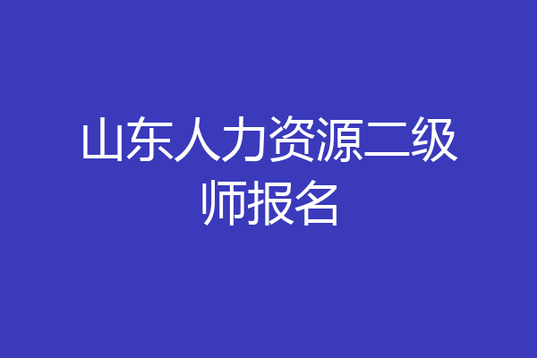山东人力资源二级师报名