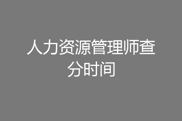 人力资源管理师查分时间