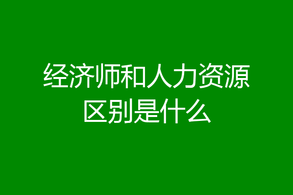 经济师和人力资源区别是什么