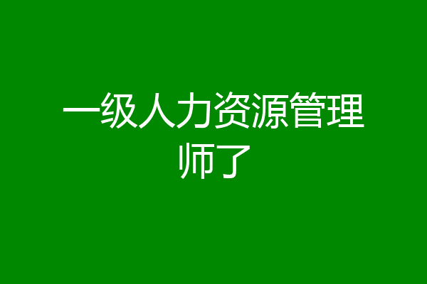 一级人力资源管理师了