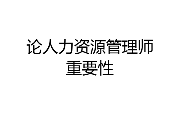 论人力资源管理师重要性