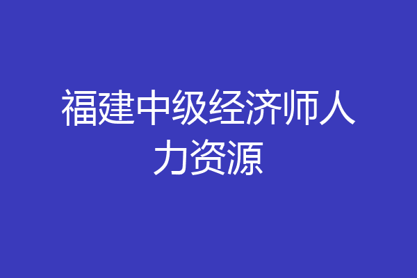 福建中级经济师人力资源