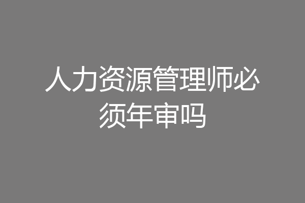 人力资源管理师必须年审吗