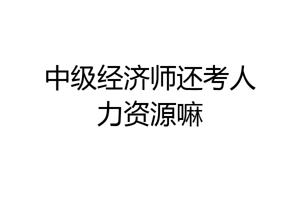 中级经济师还考人力资源嘛