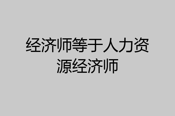 经济师等于人力资源经济师