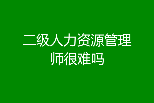 二级人力资源管理师很难吗
