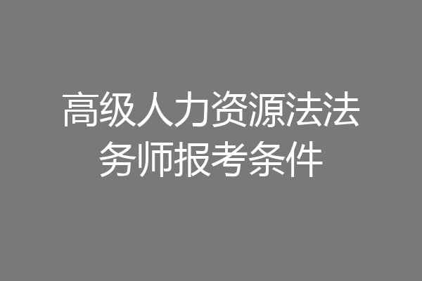 高级人力资源法法务师报考条件
