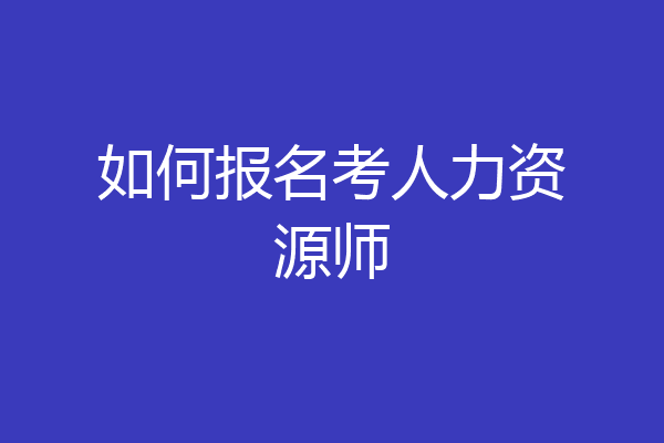 如何报名考人力资源师