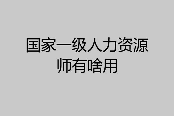 国家一级人力资源师有啥用