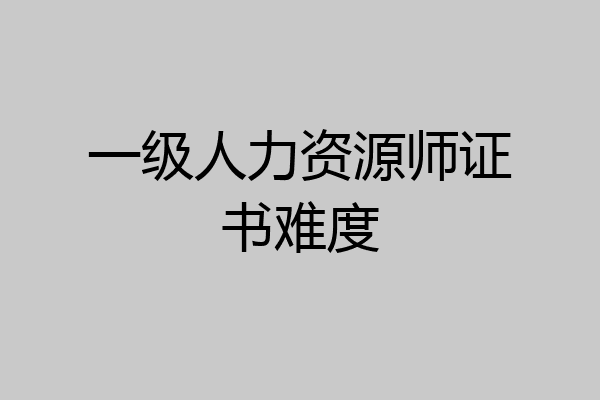 一级人力资源师证书难度