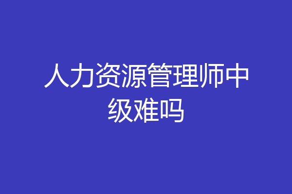 人力资源管理师中级难吗