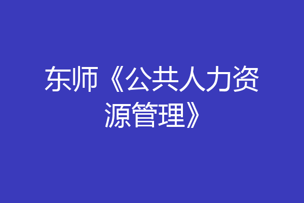 东师《公共人力资源管理》