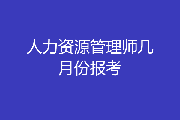 人力资源管理师几月份报考